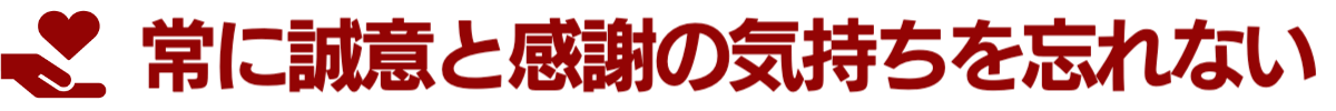 常に誠意と感謝の気持ちを忘れない